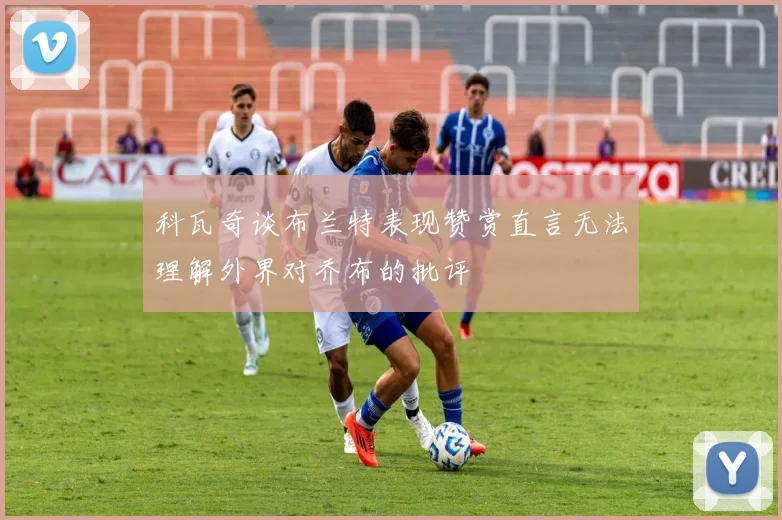 科瓦奇谈布兰特表现赞赏直言无法理解外界对乔布的批评