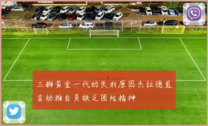 三狮黄金一代的失利原因杰拉德直言幼稚自负缺乏团结精神