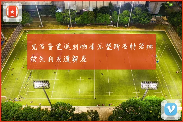 克洛普重返利物浦无望斯洛特若继续失利或遭解雇