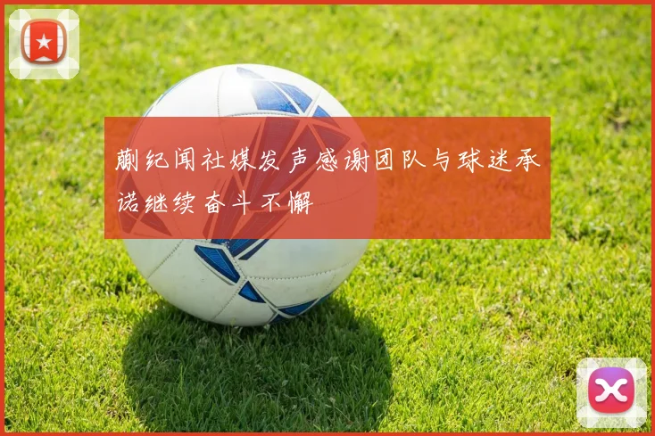 蒯纪闻社媒发声感谢团队与球迷承诺继续奋斗不懈