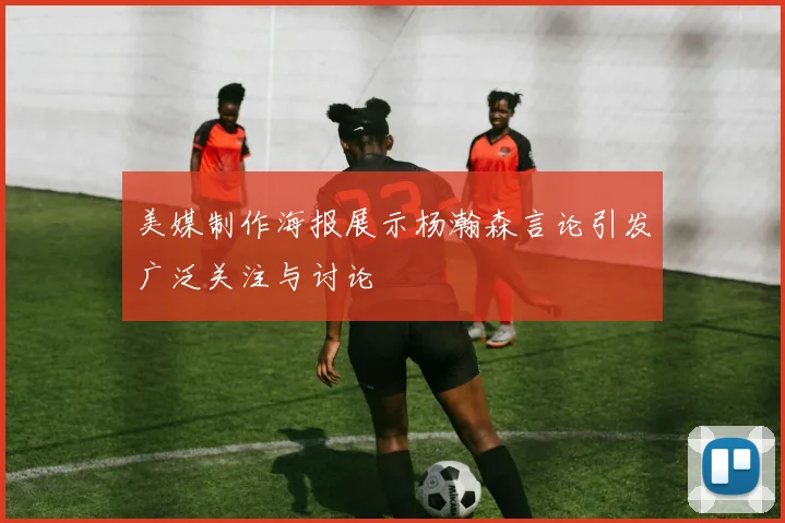 美媒制作海报展示杨瀚森言论引发广泛关注与讨论