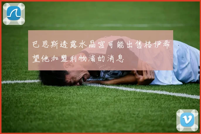 巴恩斯透露水晶宫可能出售格伊希望他加盟利物浦的消息