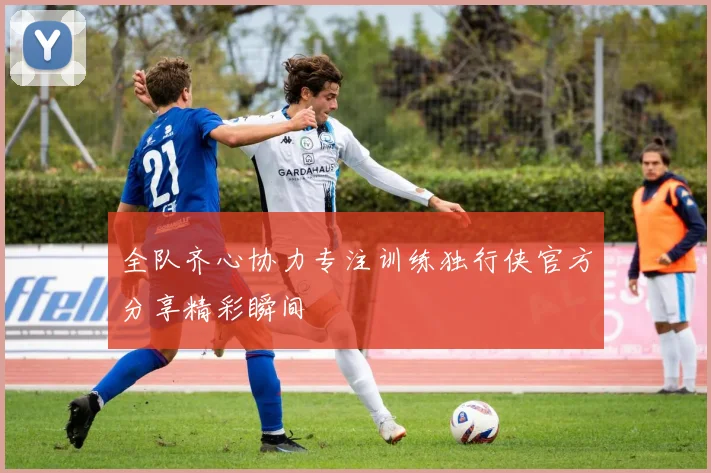 全队齐心协力专注训练独行侠官方分享精彩瞬间