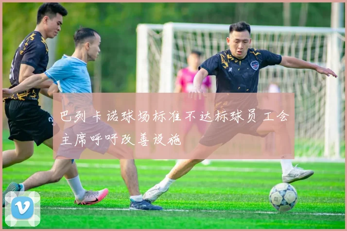 巴列卡诺球场标准不达标球员工会主席呼吁改善设施