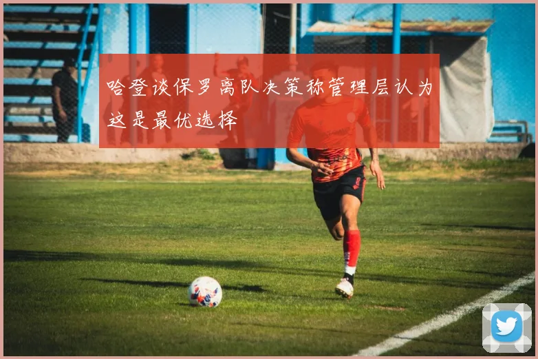 哈登谈保罗离队决策称管理层认为这是最优选择