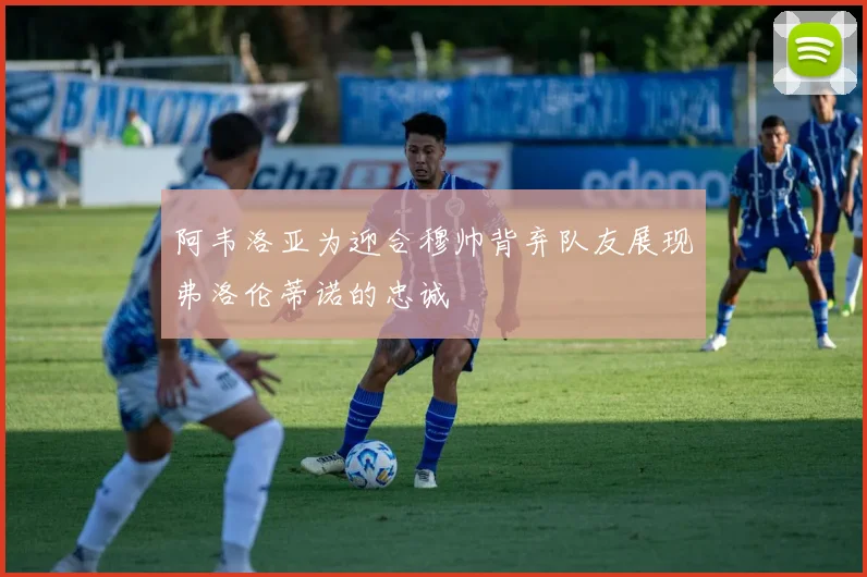 阿韦洛亚为迎合穆帅背弃队友展现弗洛伦蒂诺的忠诚