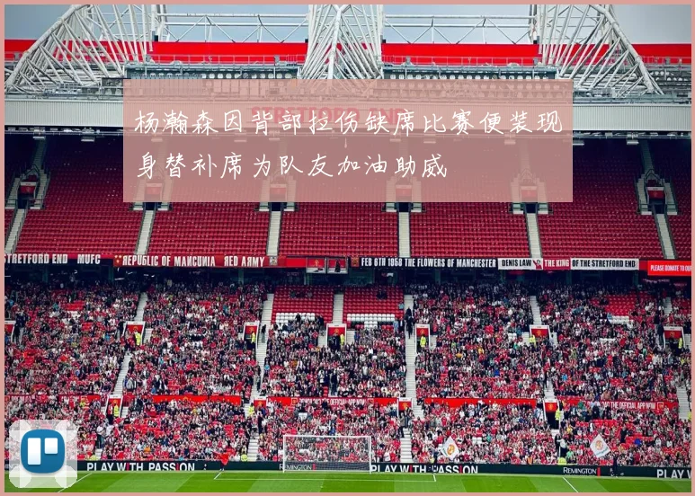 杨瀚森因背部拉伤缺席比赛便装现身替补席为队友加油助威