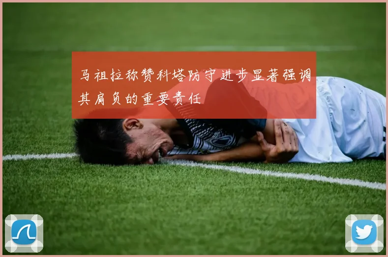 马祖拉称赞科塔防守进步显著强调其肩负的重要责任