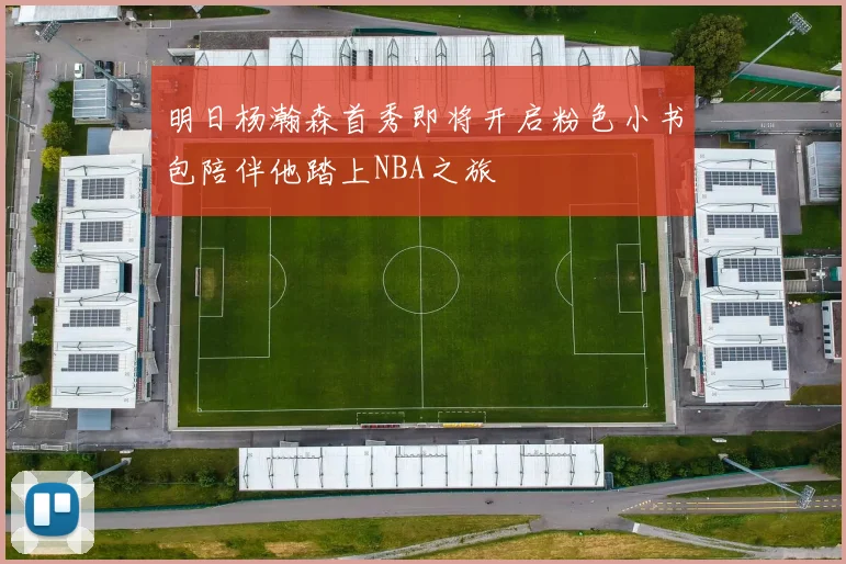 明日杨瀚森首秀即将开启粉色小书包陪伴他踏上NBA之旅
