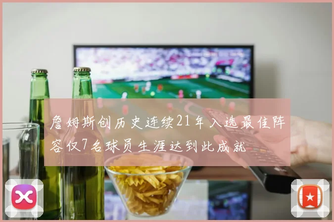 詹姆斯创历史连续21年入选最佳阵容仅7名球员生涯达到此成就