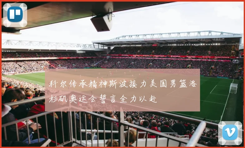 科尔传承精神斯波接力美国男篮洛杉矶奥运会誓言全力以赴