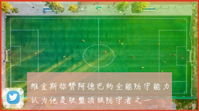维金斯称赞阿德巴约全能防守能力认为他是联盟顶级防守者之一