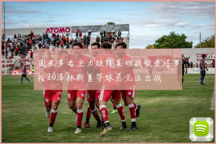 国米多名主力缺阵莱切战役劳塔罗恰20泽林斯基等球员无法出战
